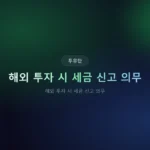 해외 투자 시 세금 신고 의무: 모르면 가산세 폭탄 맞는 3가지 함정