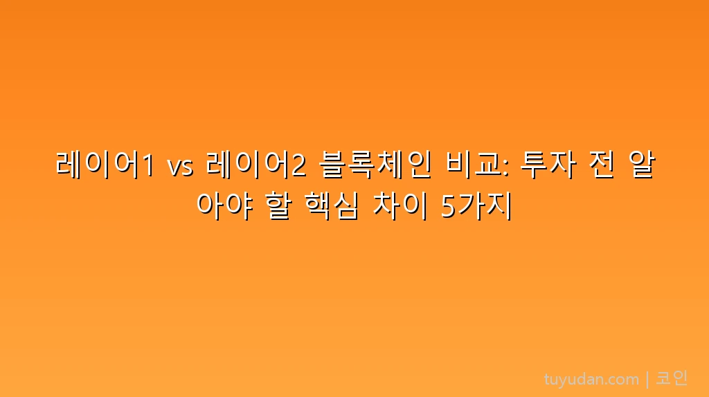 레이어1 vs 레이어2 블록체인 비교: 투자 전 알아야 할 핵심 차이 5가지