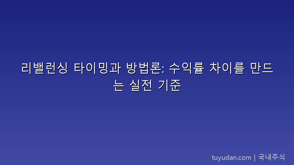 리밸런싱 타이밍과 방법론: 수익률 차이를 만드는 실전 기준