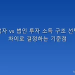 개인사업자 vs 법인 투자 소득 구조 선택: 세금 차이로 결정하는 기준점